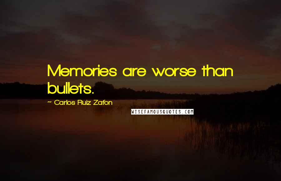 Carlos Ruiz Zafon Quotes: Memories are worse than bullets.