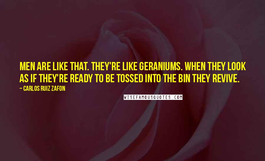 Carlos Ruiz Zafon Quotes: Men are like that. They're like geraniums. When they look as if they're ready to be tossed into the bin they revive.