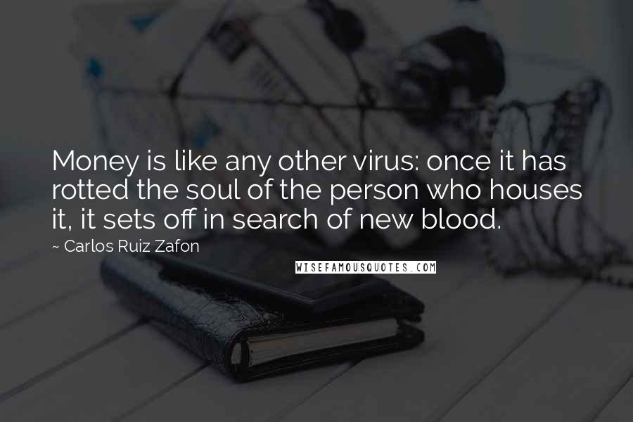 Carlos Ruiz Zafon Quotes: Money is like any other virus: once it has rotted the soul of the person who houses it, it sets off in search of new blood.