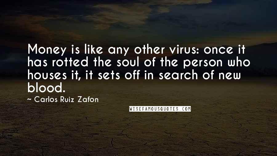 Carlos Ruiz Zafon Quotes: Money is like any other virus: once it has rotted the soul of the person who houses it, it sets off in search of new blood.