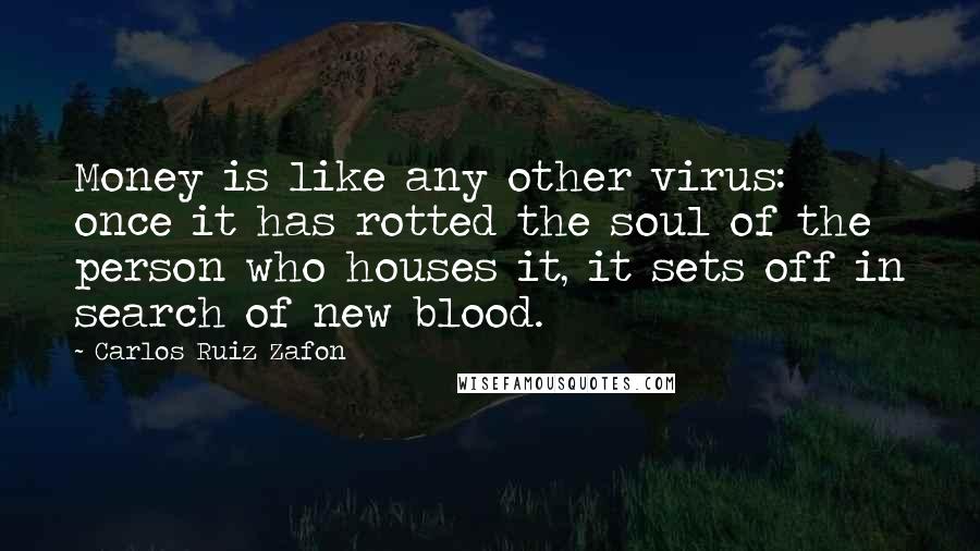 Carlos Ruiz Zafon Quotes: Money is like any other virus: once it has rotted the soul of the person who houses it, it sets off in search of new blood.