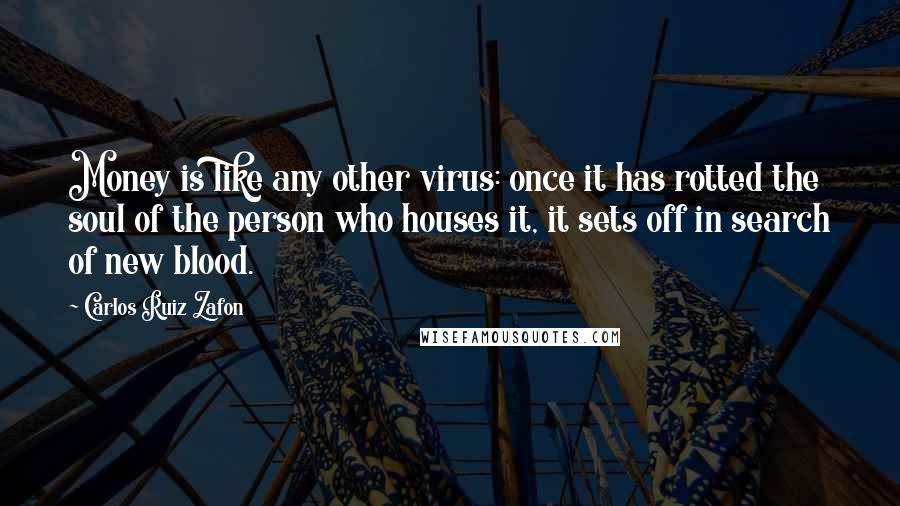 Carlos Ruiz Zafon Quotes: Money is like any other virus: once it has rotted the soul of the person who houses it, it sets off in search of new blood.