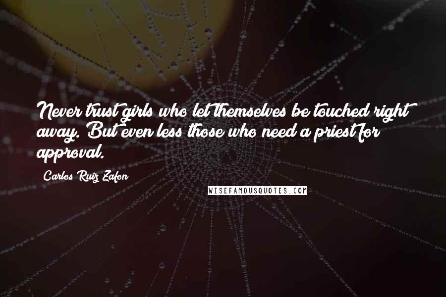 Carlos Ruiz Zafon Quotes: Never trust girls who let themselves be touched right away. But even less those who need a priest for approval.