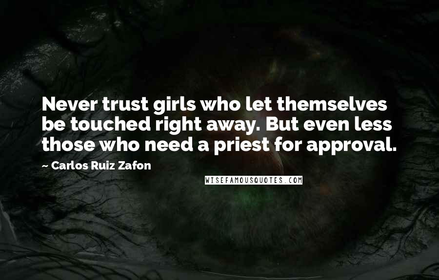 Carlos Ruiz Zafon Quotes: Never trust girls who let themselves be touched right away. But even less those who need a priest for approval.