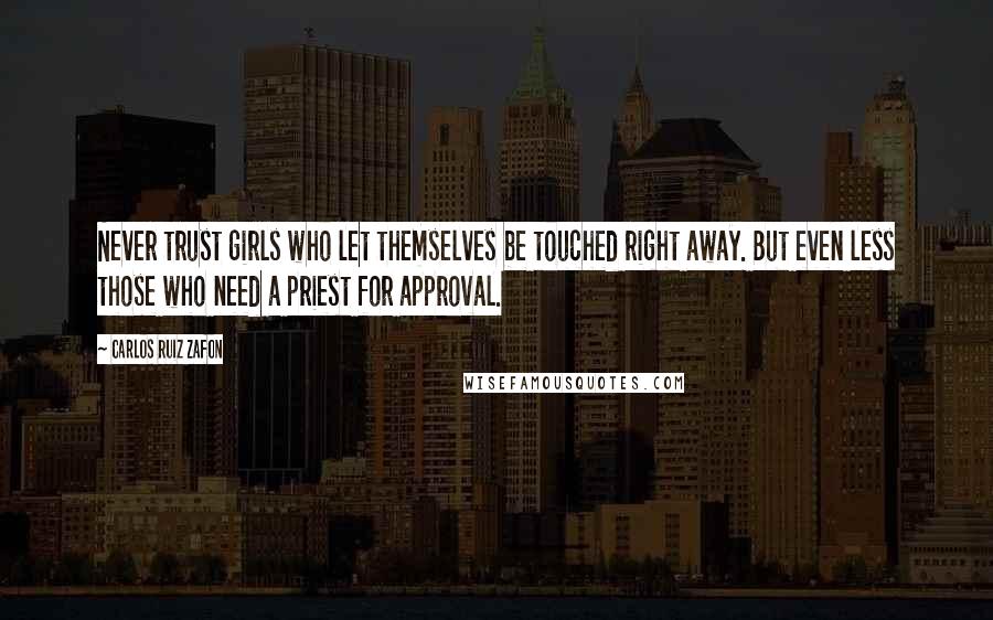 Carlos Ruiz Zafon Quotes: Never trust girls who let themselves be touched right away. But even less those who need a priest for approval.