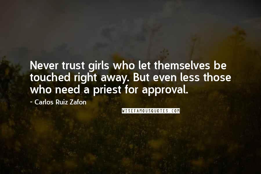 Carlos Ruiz Zafon Quotes: Never trust girls who let themselves be touched right away. But even less those who need a priest for approval.