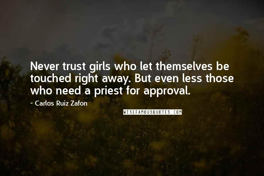 Carlos Ruiz Zafon Quotes: Never trust girls who let themselves be touched right away. But even less those who need a priest for approval.