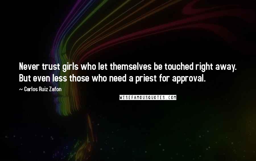 Carlos Ruiz Zafon Quotes: Never trust girls who let themselves be touched right away. But even less those who need a priest for approval.