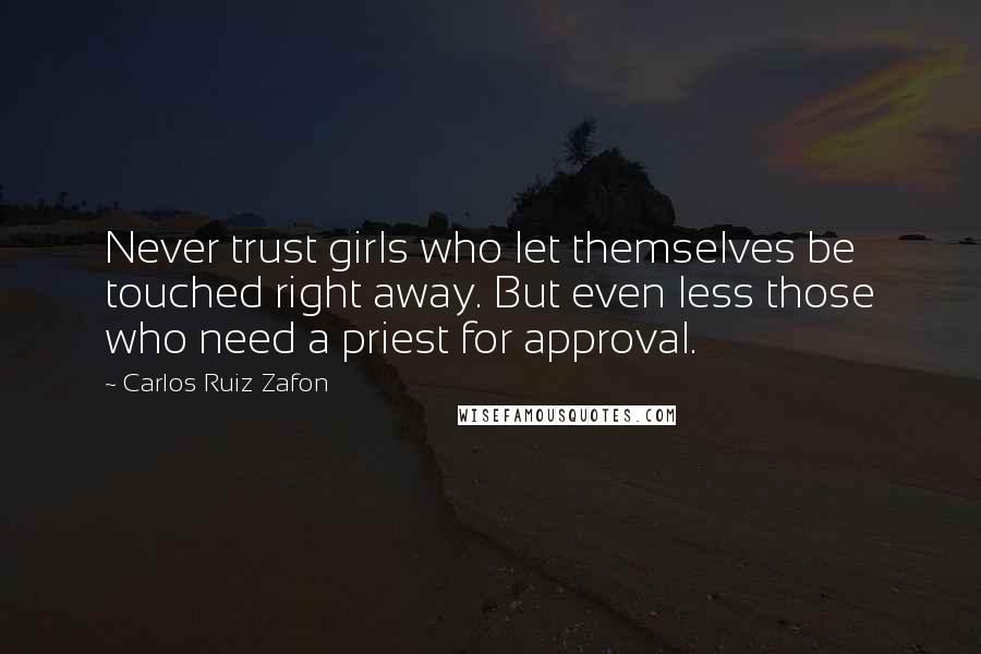 Carlos Ruiz Zafon Quotes: Never trust girls who let themselves be touched right away. But even less those who need a priest for approval.