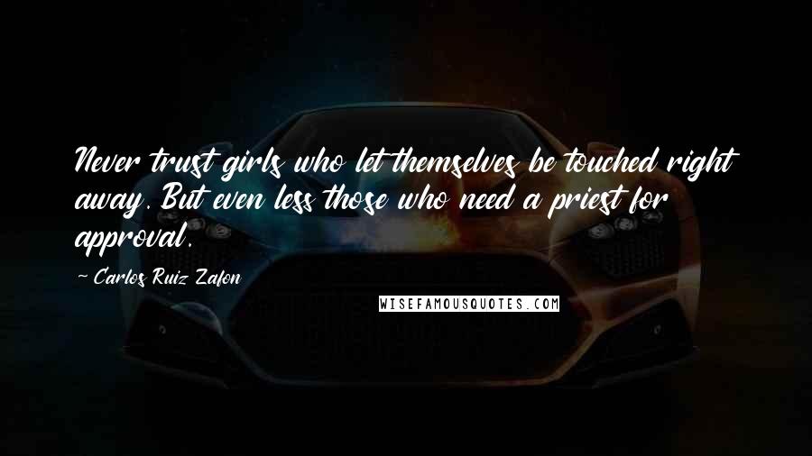 Carlos Ruiz Zafon Quotes: Never trust girls who let themselves be touched right away. But even less those who need a priest for approval.