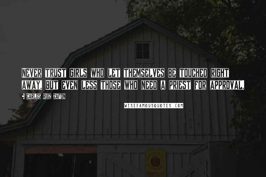 Carlos Ruiz Zafon Quotes: Never trust girls who let themselves be touched right away. But even less those who need a priest for approval.