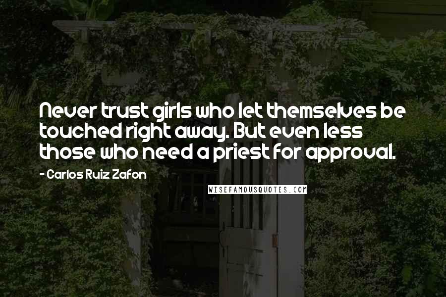 Carlos Ruiz Zafon Quotes: Never trust girls who let themselves be touched right away. But even less those who need a priest for approval.