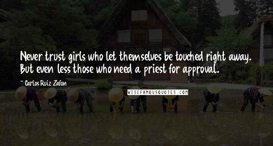 Carlos Ruiz Zafon Quotes: Never trust girls who let themselves be touched right away. But even less those who need a priest for approval.