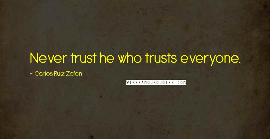 Carlos Ruiz Zafon Quotes: Never trust he who trusts everyone.