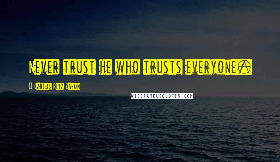 Carlos Ruiz Zafon Quotes: Never trust he who trusts everyone.