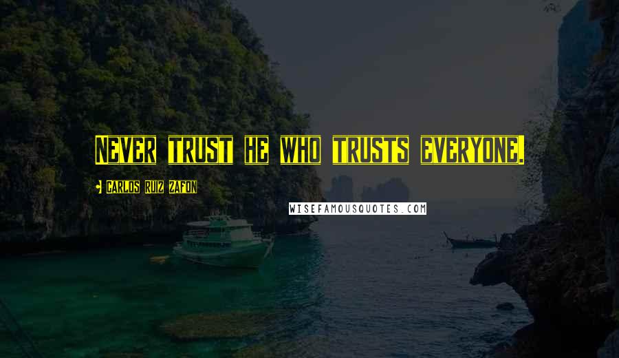 Carlos Ruiz Zafon Quotes: Never trust he who trusts everyone.
