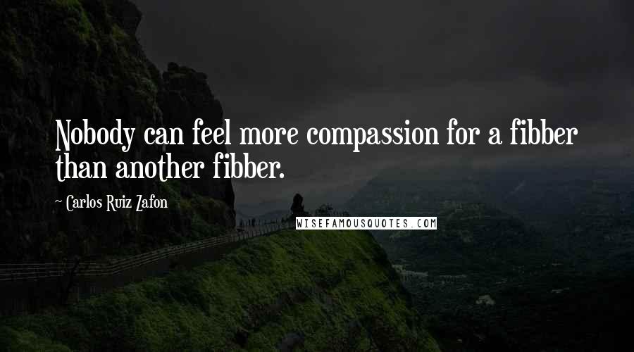 Carlos Ruiz Zafon Quotes: Nobody can feel more compassion for a fibber than another fibber.