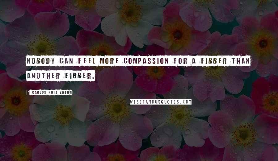 Carlos Ruiz Zafon Quotes: Nobody can feel more compassion for a fibber than another fibber.