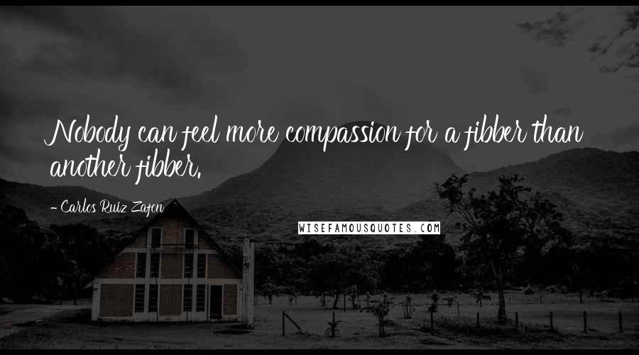 Carlos Ruiz Zafon Quotes: Nobody can feel more compassion for a fibber than another fibber.