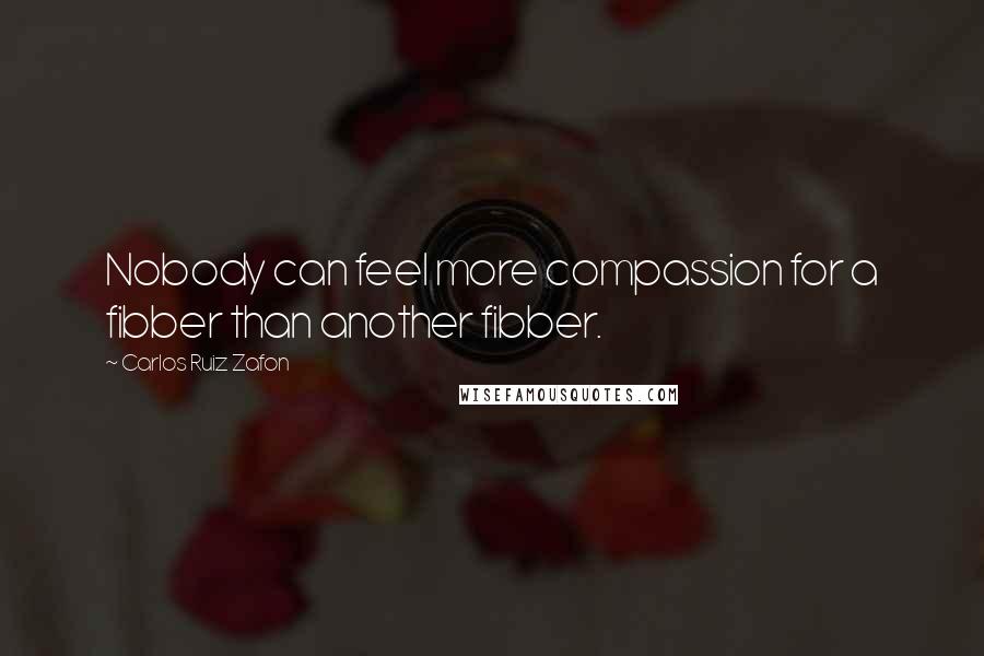 Carlos Ruiz Zafon Quotes: Nobody can feel more compassion for a fibber than another fibber.