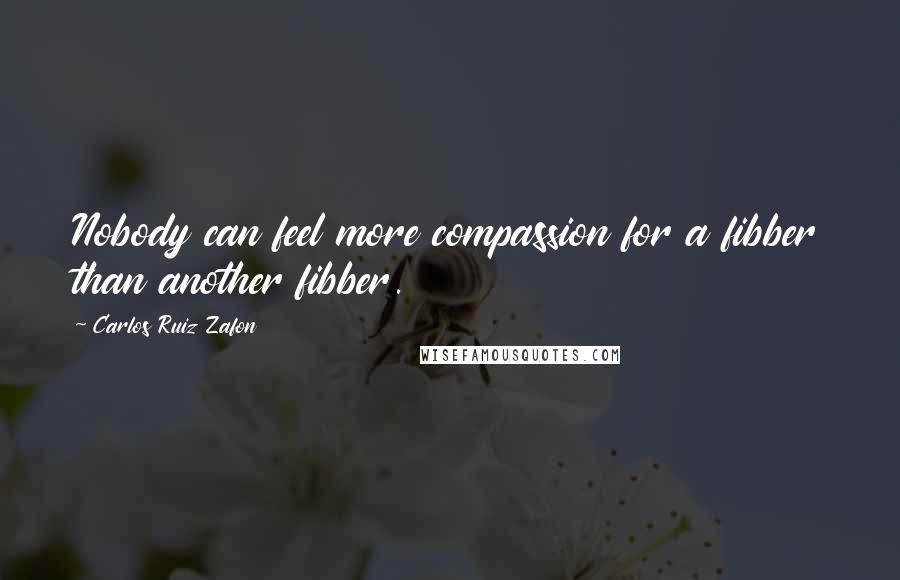 Carlos Ruiz Zafon Quotes: Nobody can feel more compassion for a fibber than another fibber.