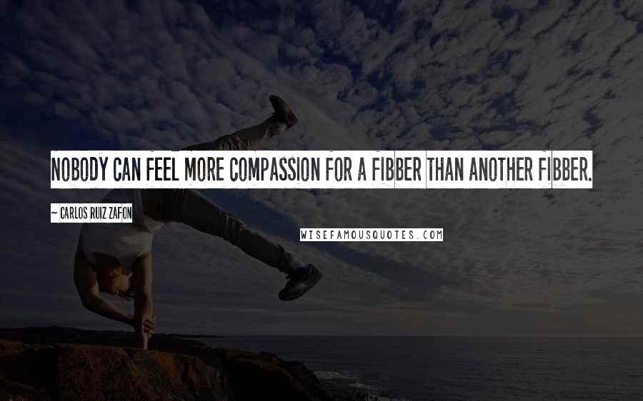 Carlos Ruiz Zafon Quotes: Nobody can feel more compassion for a fibber than another fibber.