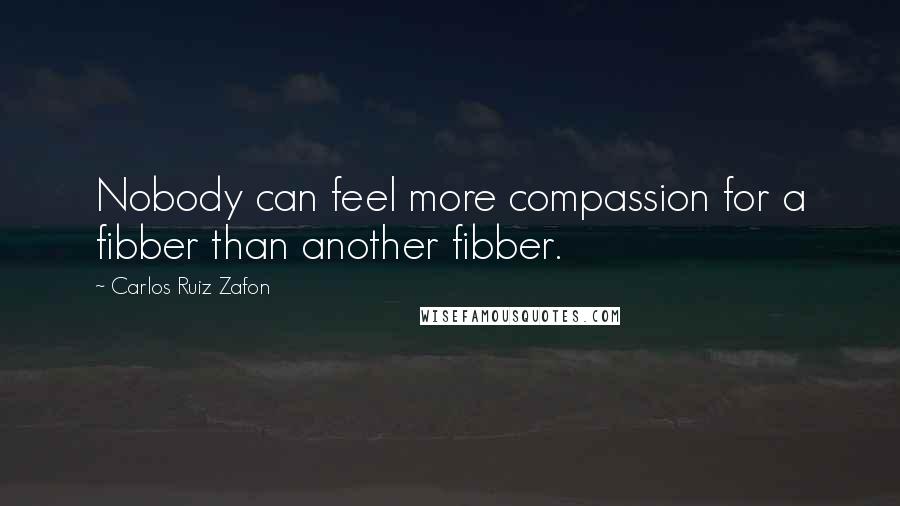 Carlos Ruiz Zafon Quotes: Nobody can feel more compassion for a fibber than another fibber.