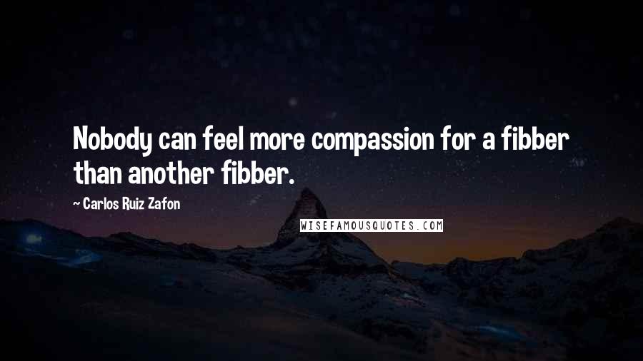 Carlos Ruiz Zafon Quotes: Nobody can feel more compassion for a fibber than another fibber.