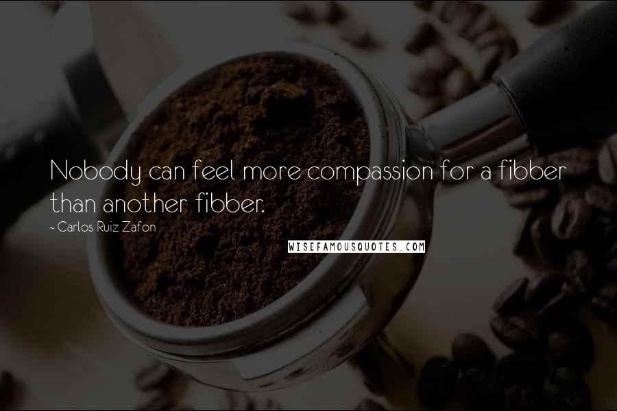 Carlos Ruiz Zafon Quotes: Nobody can feel more compassion for a fibber than another fibber.