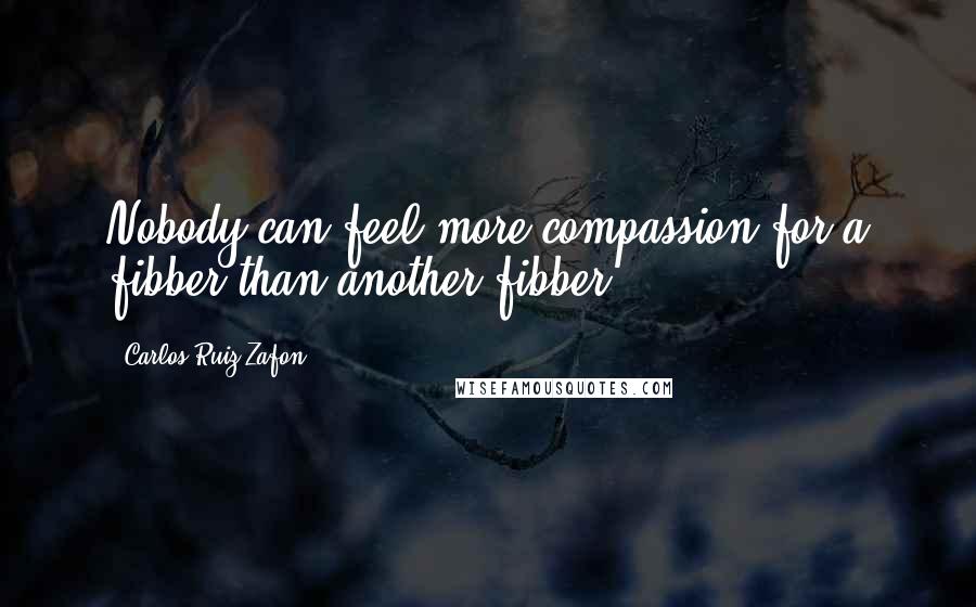 Carlos Ruiz Zafon Quotes: Nobody can feel more compassion for a fibber than another fibber.