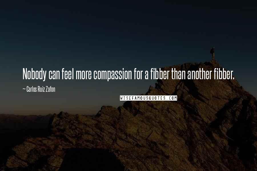 Carlos Ruiz Zafon Quotes: Nobody can feel more compassion for a fibber than another fibber.