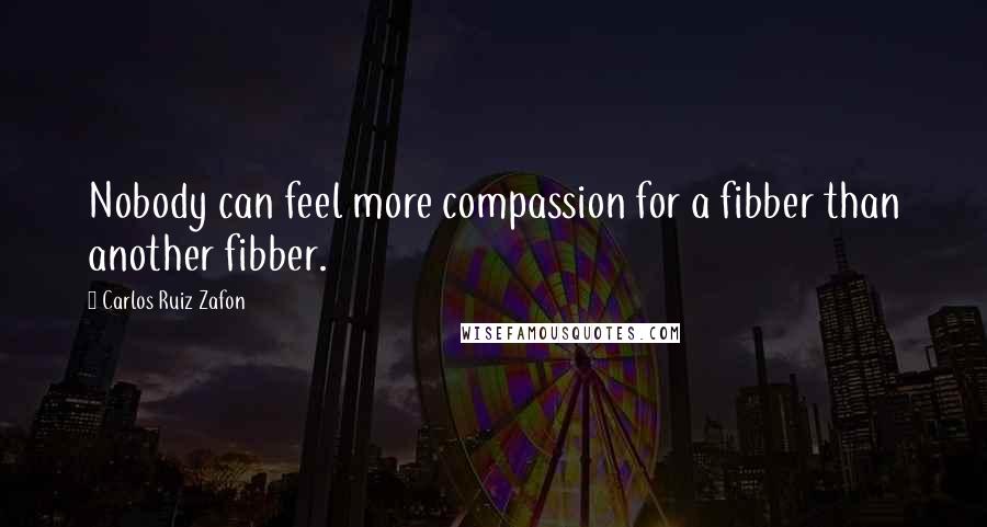 Carlos Ruiz Zafon Quotes: Nobody can feel more compassion for a fibber than another fibber.