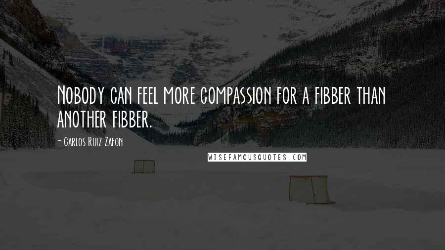 Carlos Ruiz Zafon Quotes: Nobody can feel more compassion for a fibber than another fibber.