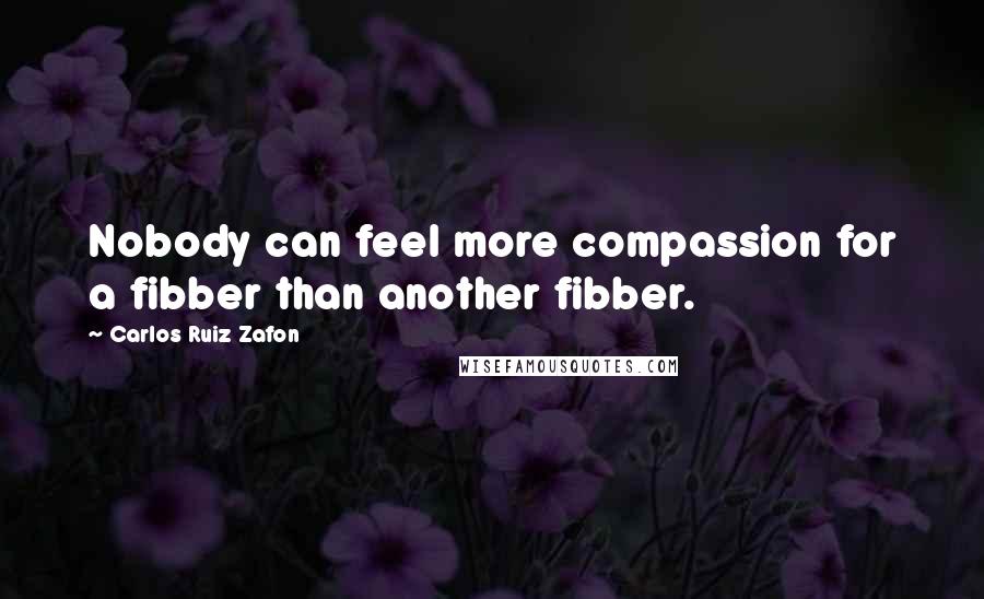 Carlos Ruiz Zafon Quotes: Nobody can feel more compassion for a fibber than another fibber.