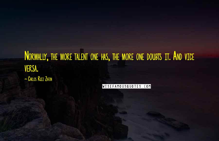 Carlos Ruiz Zafon Quotes: Normally, the more talent one has, the more one doubts it. And vice versa.