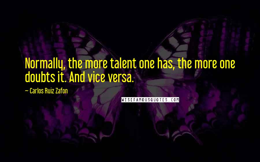 Carlos Ruiz Zafon Quotes: Normally, the more talent one has, the more one doubts it. And vice versa.