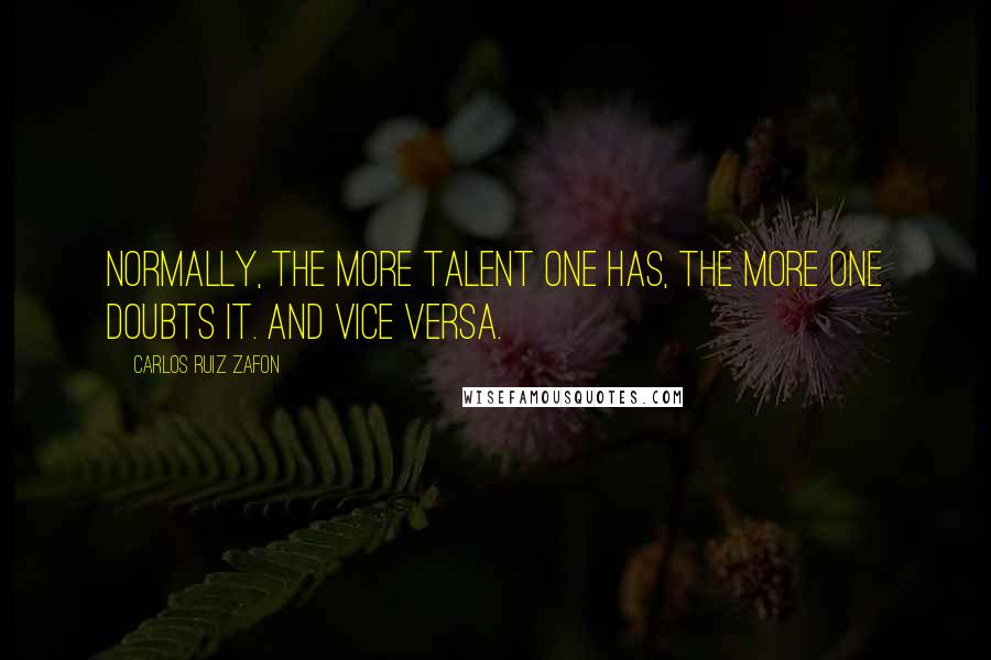 Carlos Ruiz Zafon Quotes: Normally, the more talent one has, the more one doubts it. And vice versa.