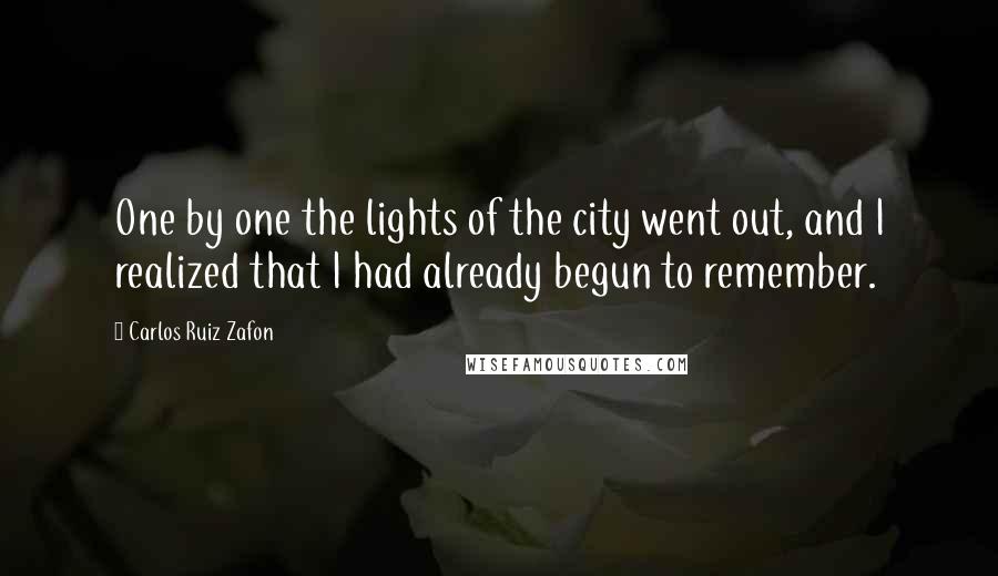 Carlos Ruiz Zafon Quotes: One by one the lights of the city went out, and I realized that I had already begun to remember.