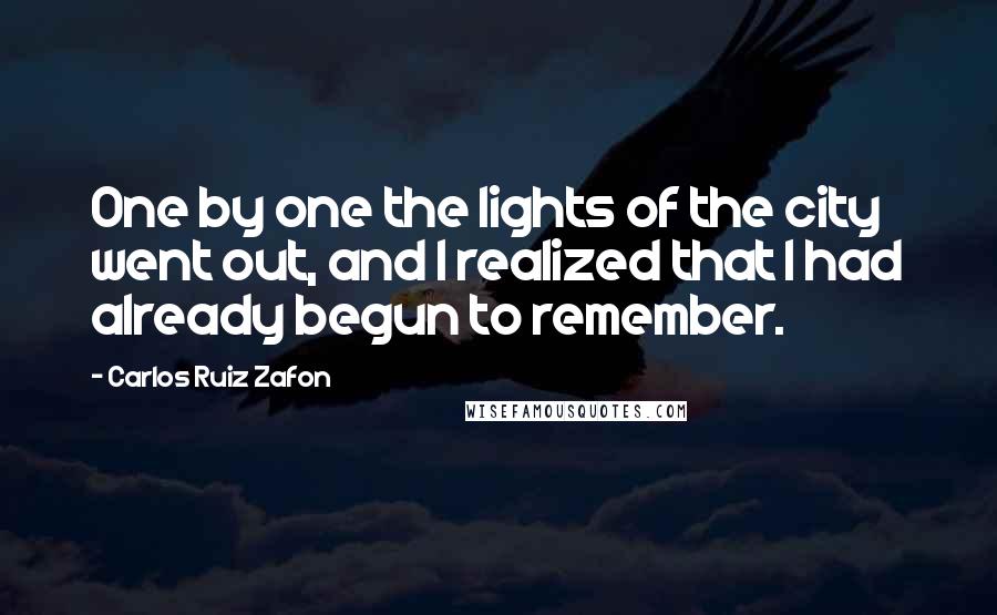 Carlos Ruiz Zafon Quotes: One by one the lights of the city went out, and I realized that I had already begun to remember.