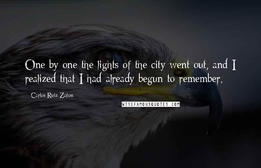 Carlos Ruiz Zafon Quotes: One by one the lights of the city went out, and I realized that I had already begun to remember.