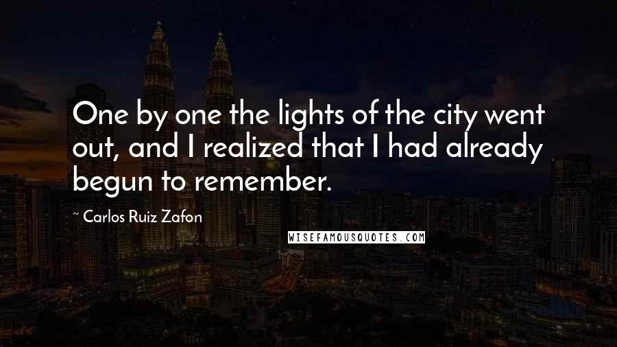 Carlos Ruiz Zafon Quotes: One by one the lights of the city went out, and I realized that I had already begun to remember.