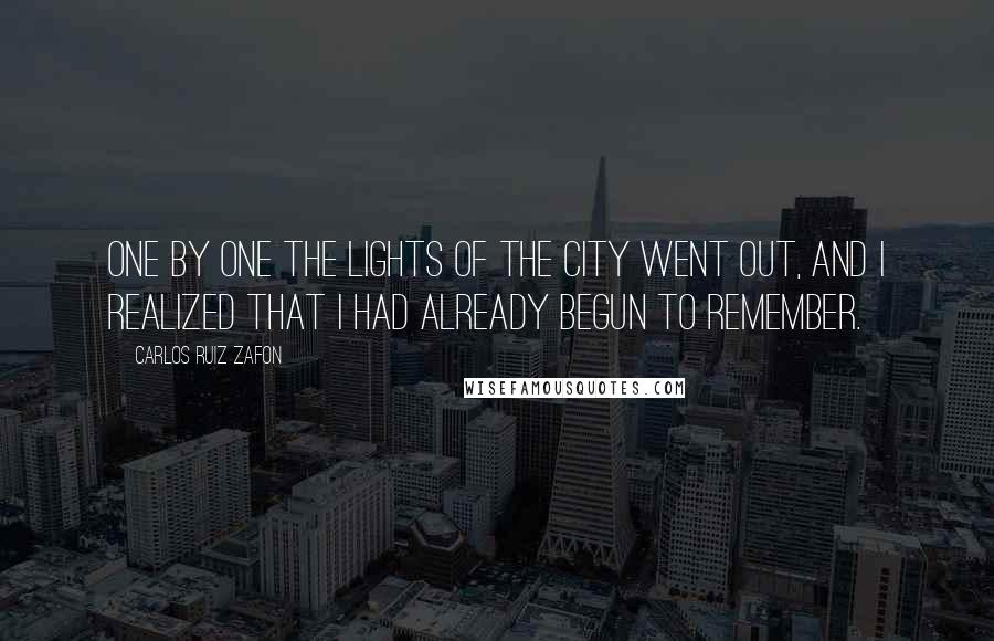 Carlos Ruiz Zafon Quotes: One by one the lights of the city went out, and I realized that I had already begun to remember.