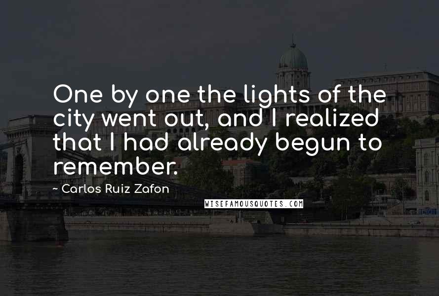 Carlos Ruiz Zafon Quotes: One by one the lights of the city went out, and I realized that I had already begun to remember.