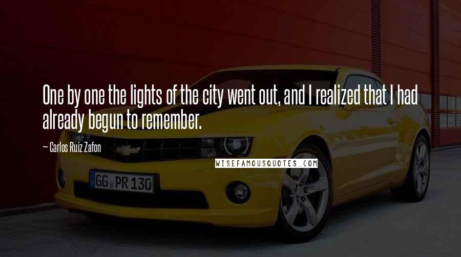 Carlos Ruiz Zafon Quotes: One by one the lights of the city went out, and I realized that I had already begun to remember.
