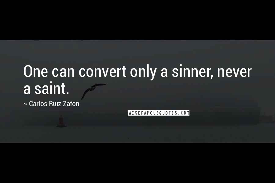 Carlos Ruiz Zafon Quotes: One can convert only a sinner, never a saint.