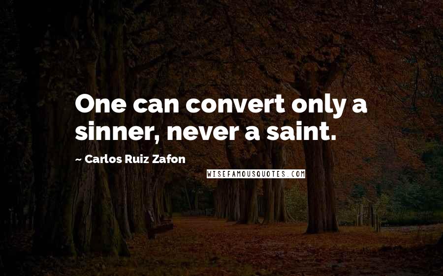 Carlos Ruiz Zafon Quotes: One can convert only a sinner, never a saint.