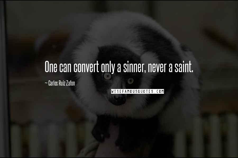 Carlos Ruiz Zafon Quotes: One can convert only a sinner, never a saint.