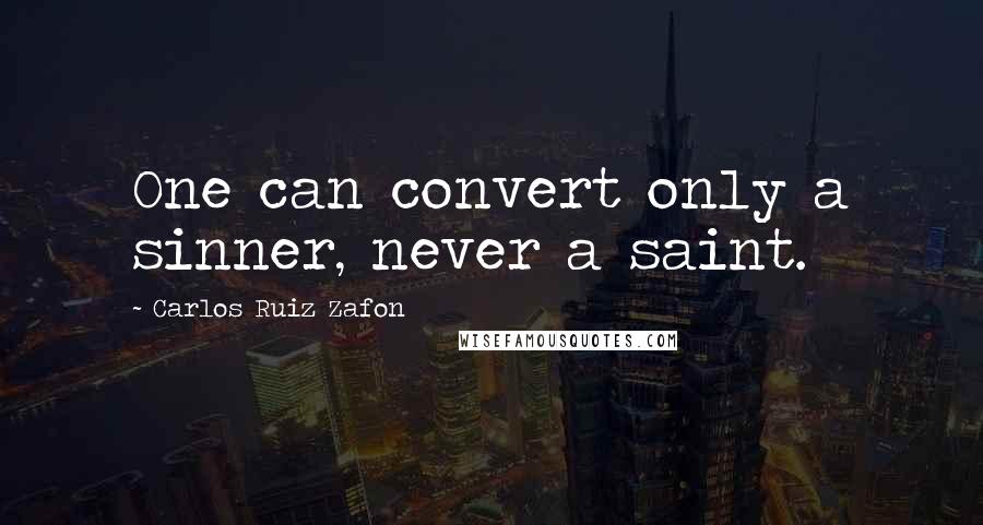 Carlos Ruiz Zafon Quotes: One can convert only a sinner, never a saint.