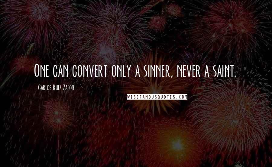 Carlos Ruiz Zafon Quotes: One can convert only a sinner, never a saint.