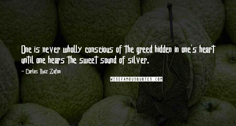 Carlos Ruiz Zafon Quotes: One is never wholly conscious of the greed hidden in one's heart until one hears the sweet sound of silver.